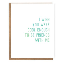 Load image into Gallery viewer, I Wish You Were Cool Enough to Be Friends With Me; Fun Card