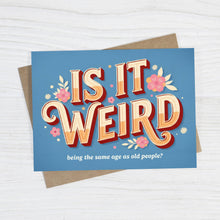 Load image into Gallery viewer, Is It Weird Being the Same Age as Old People - Funny Card