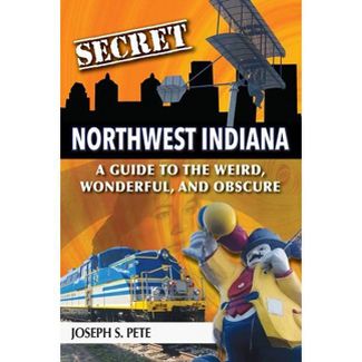 Secret Northwest Indiana: A Guide to the Weird, Wonderful, and Obscure - Indie Indie Bang! Bang!